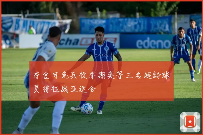 夺金可免兵役李期奕等三名超龄球员将征战亚运会