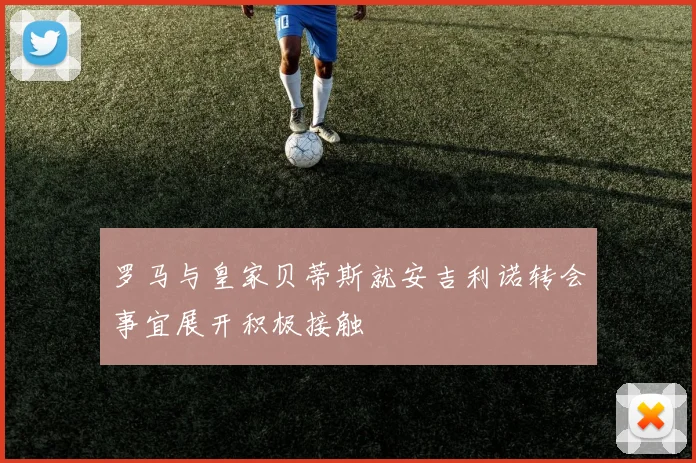 罗马与皇家贝蒂斯就安吉利诺转会事宜展开积极接触
