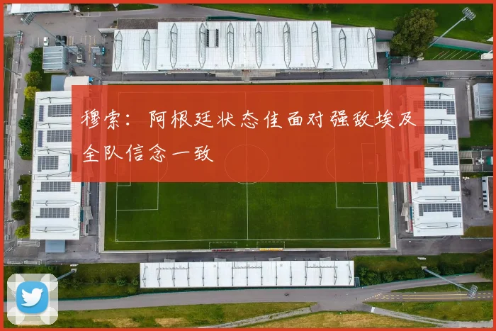 穆索：阿根廷状态佳面对强敌埃及全队信念一致