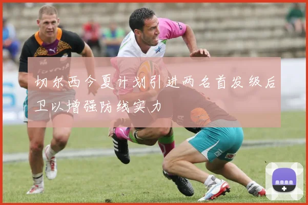 切尔西今夏计划引进两名首发级后卫以增强防线实力