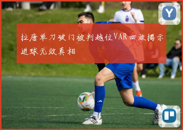 拉唐单刀破门被判越位VAR回放揭示进球无效真相