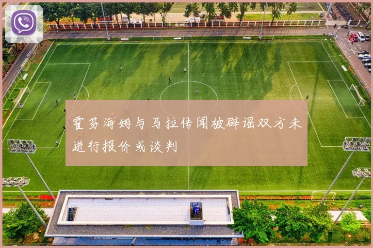 霍芬海姆与马拉传闻被辟谣双方未进行报价或谈判