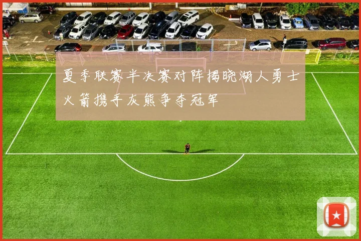 夏季联赛半决赛对阵揭晓湖人勇士火箭携手灰熊争夺冠军